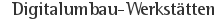Digitalumbau-Werkstätten