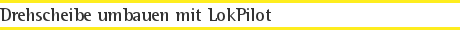 Drehscheibe umbauen mit LokPilot
