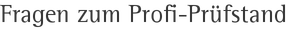 Fragen zum Profi-Prüfstand