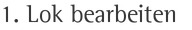 1. Lok bearbeiten