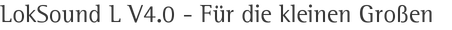LokSound L V4.0 - Für die kleinen Großen