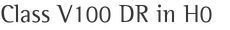 Class V100 DR in H0